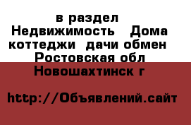  в раздел : Недвижимость » Дома, коттеджи, дачи обмен . Ростовская обл.,Новошахтинск г.